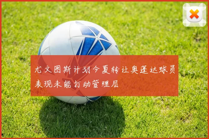 尤文图斯计划今夏转让奥蓬达球员表现未能打动管理层