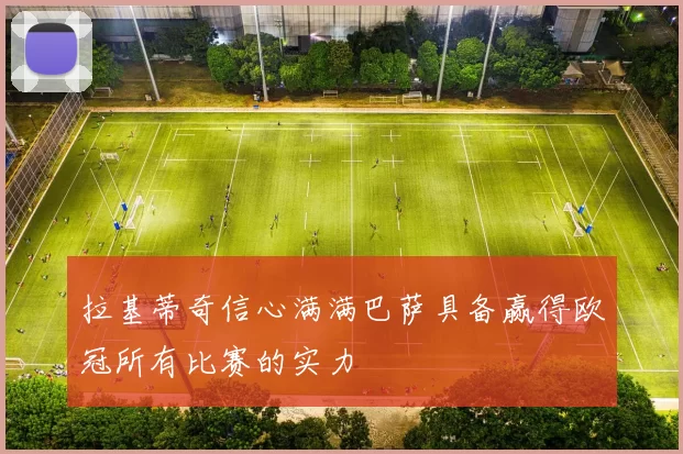 拉基蒂奇信心满满巴萨具备赢得欧冠所有比赛的实力