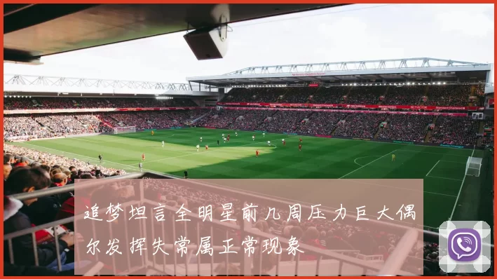 追梦坦言全明星前几周压力巨大偶尔发挥失常属正常现象
