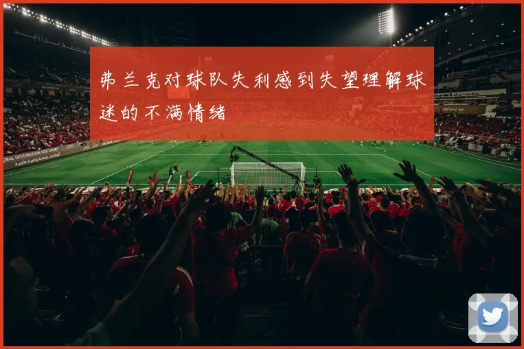 弗兰克对球队失利感到失望理解球迷的不满情绪
