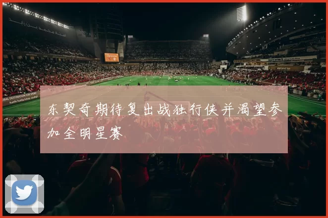 东契奇期待复出战独行侠并渴望参加全明星赛