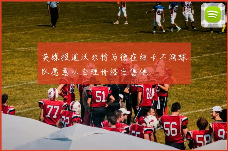 英媒报道沃尔特马德在纽卡不满球队愿意以合理价格出售他