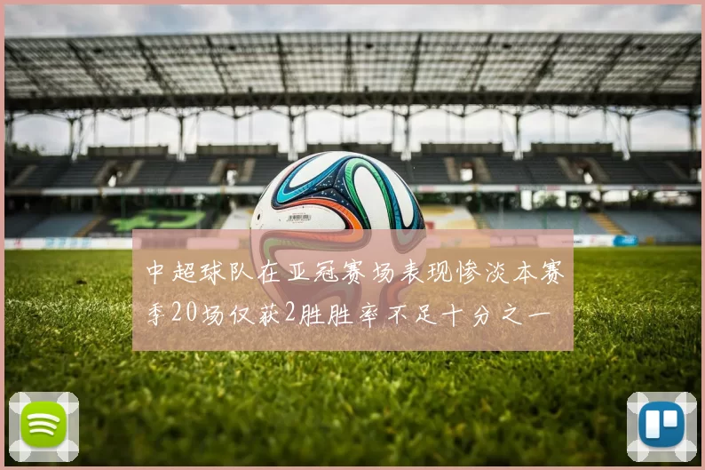 中超球队在亚冠赛场表现惨淡本赛季20场仅获2胜胜率不足十分之一